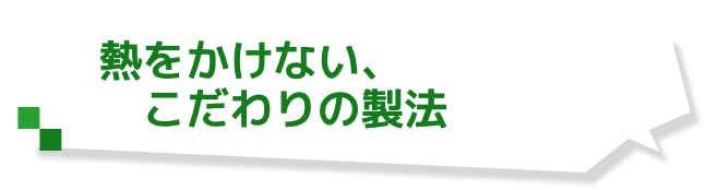 熱をかけない、　こだわりの製法