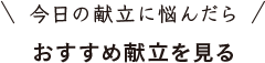 ＼今日の献立に並んだら／ おすすめ献立を見る