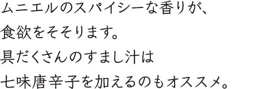 ムニエルのスパイシーな香りが、食欲をそそります。具だくさんのすまし汁は七味唐辛子を加えるのもオススメ。