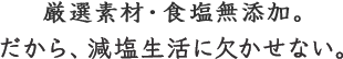 化学調味料・食塩を無添加。だから、減塩生活に欠かせない。